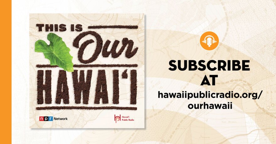  This Is Our Hawaiʻi. Subscribe at hawaiipublicradio.org/ourhawaii